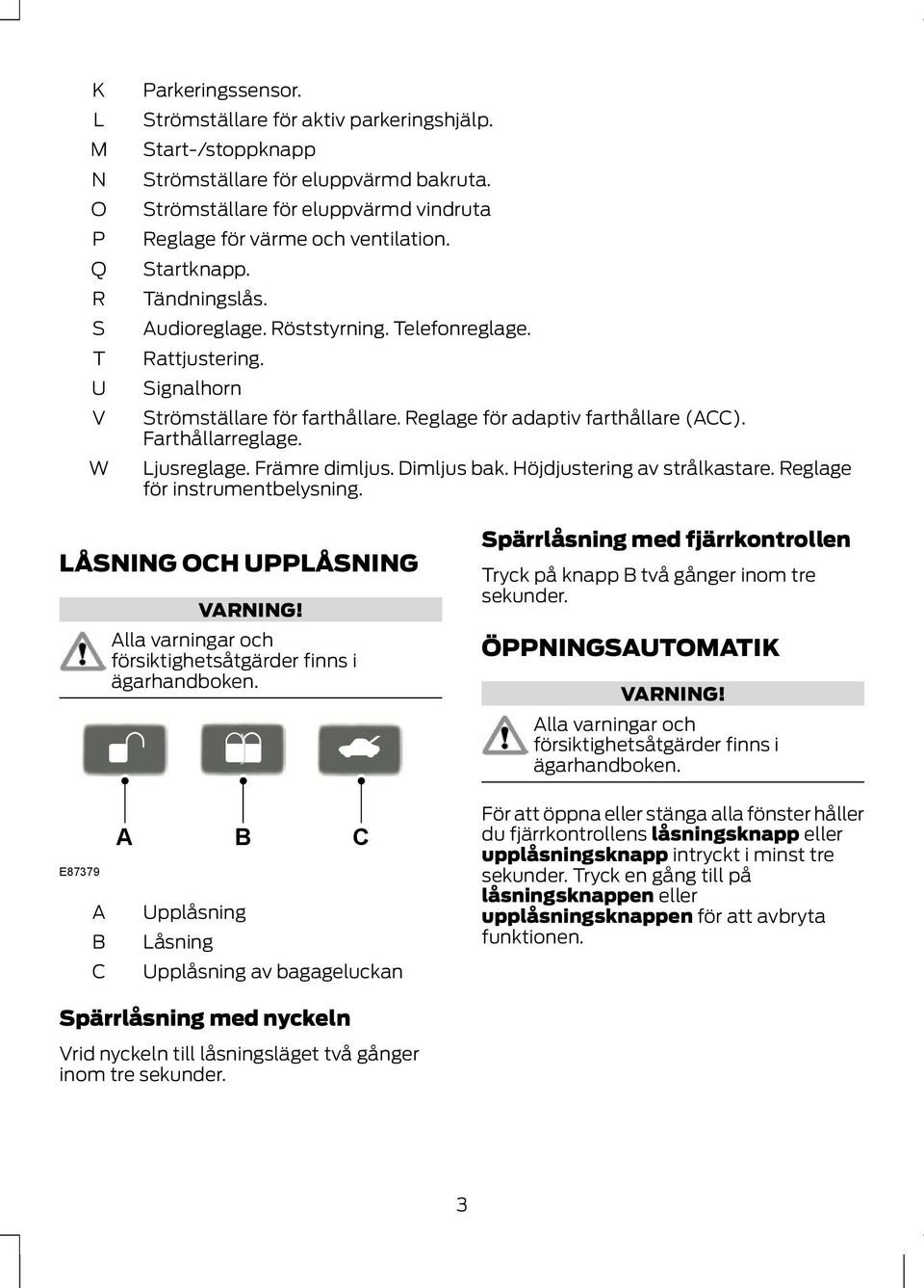 Reglage för adaptiv farthållare (). Farthållarreglage. Ljusreglage. Främre dimljus. Dimljus bak. Höjdjustering av strålkastare. Reglage för instrumentbelysning. LÅSNING OH UPPLÅSNING VRNING!