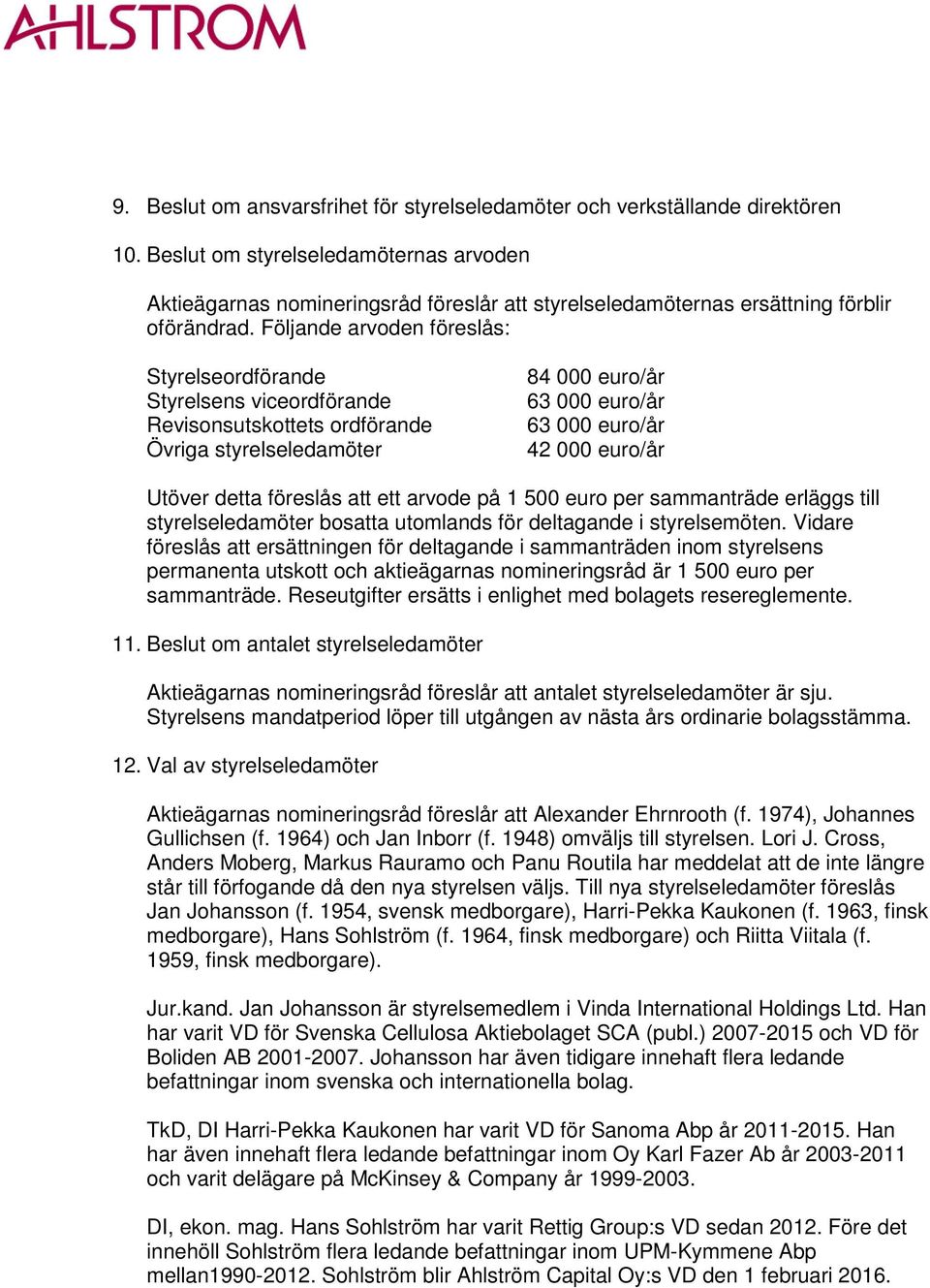 Följande arvoden föreslås: Styrelseordförande Styrelsens viceordförande Revisonsutskottets ordförande Övriga styrelseledamöter 84 000 euro/år 63 000 euro/år 63 000 euro/år 42 000 euro/år Utöver detta