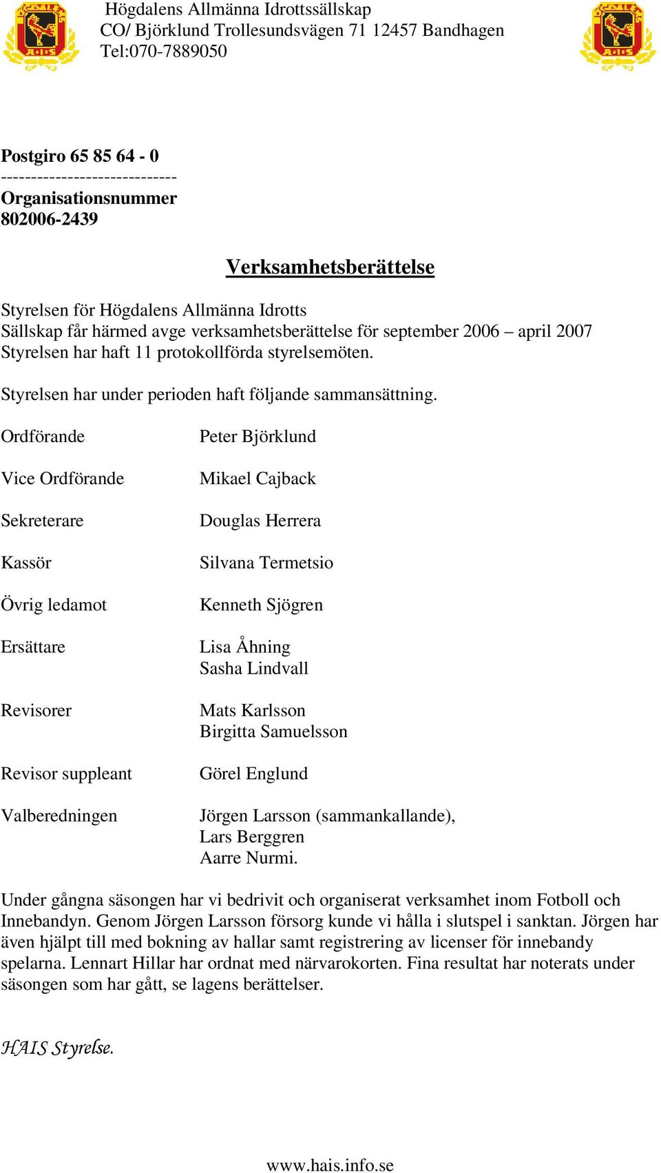 Ordförande Vice Ordförande Sekreterare Kassör Övrig ledamot Ersättare Revisorer Revisor suppleant Valberedningen Peter Björklund Mikael Cajback Douglas Herrera Silvana Termetsio Kenneth Sjögren Lisa