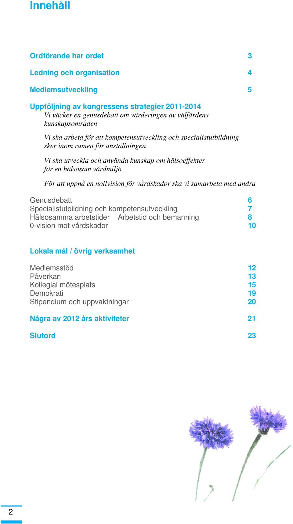 vårdmiljö För att uppnå en nollvision för vårdskador ska vi samarbeta med andra Genusdebatt 6 Specialistutbildning och kompetensutveckling 7 Hälsosamma arbetstider Arbetstid och bemanning