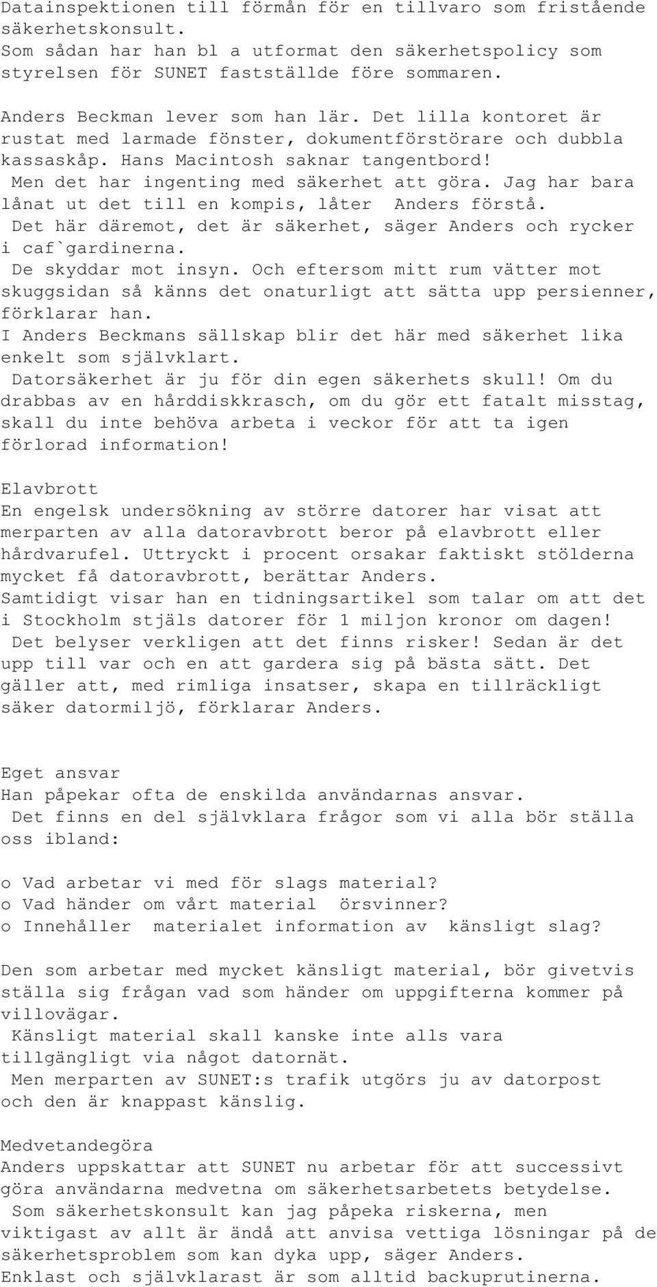 Men det har ingenting med säkerhet att göra. Jag har bara lånat ut det till en kompis, låter Anders förstå. Det här däremot, det är säkerhet, säger Anders och rycker i caf`gardinerna.