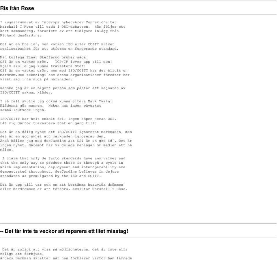 Min kollega Einar Stefferud brukar säga: OSI är en vacker dröm, TCP/IP lever upp till den! Själv skulle jag kunna travestera Stef: OSI är en vacker dröm, men med ISO/CCITT har det blivit en mardröm.