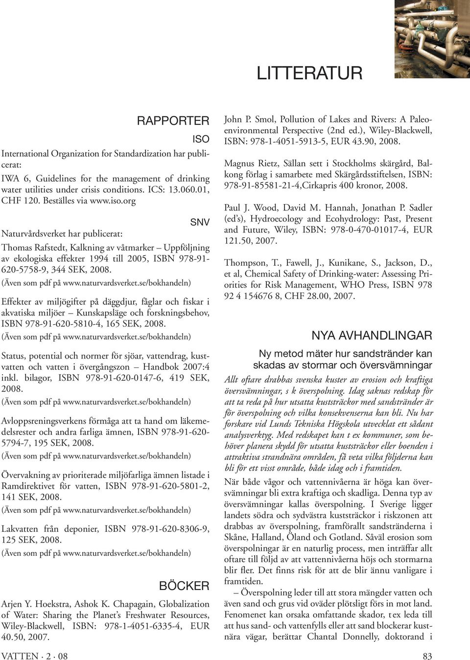 org SNV Naturvårdsverket har publicerat: Thomas Rafstedt, Kalkning av våtmarker Uppföljning av ekologiska effekter 1994 till 2005, ISBN 978-91- 620-5758-9, 344 SEK, 2008. (Även som pdf på www.