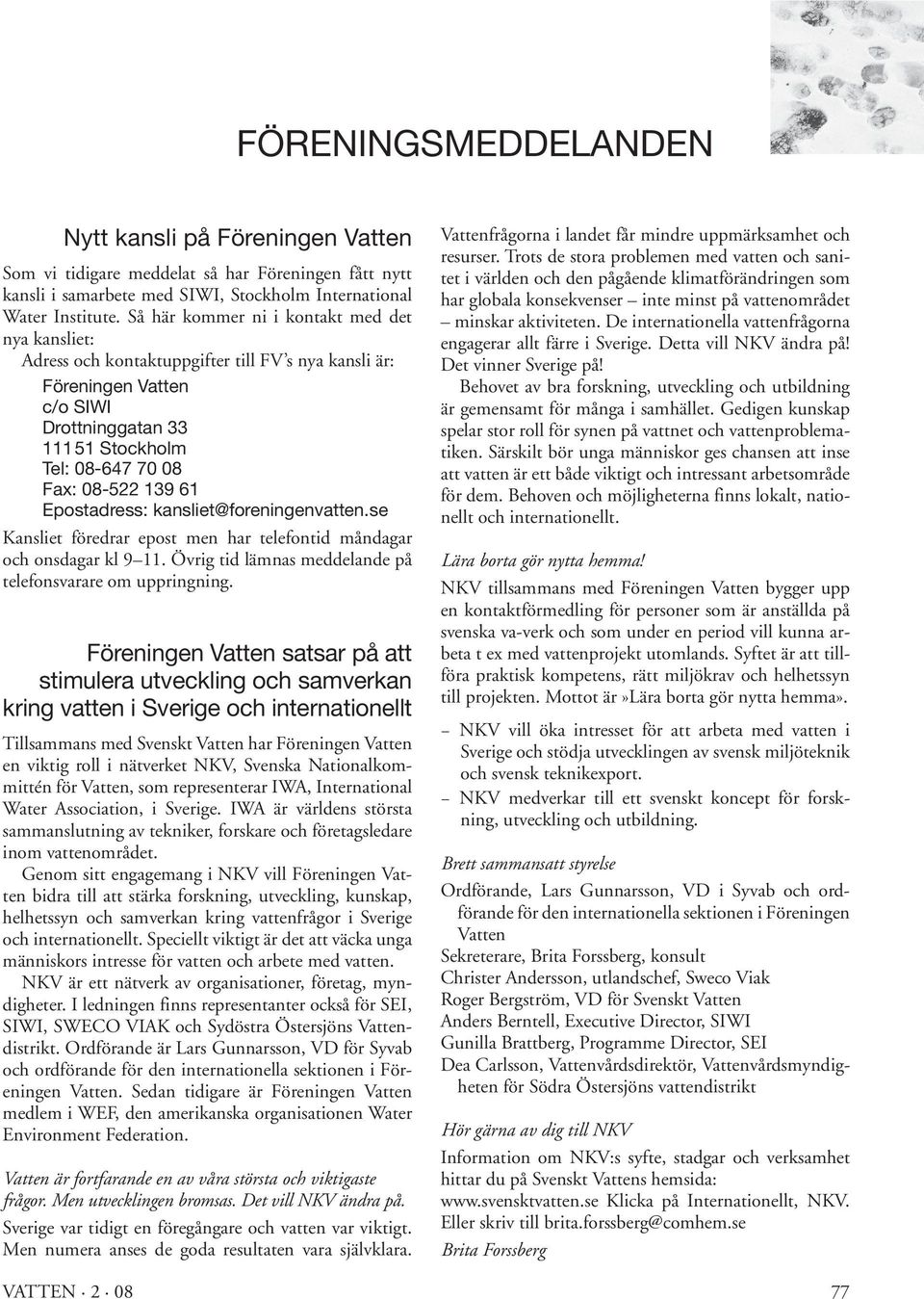 61 Epostadress: kansliet@foreningenvatten.se Kansliet föredrar epost men har telefontid måndagar och onsdagar kl 9 11. Övrig tid lämnas meddelande på telefonsvarare om uppringning.