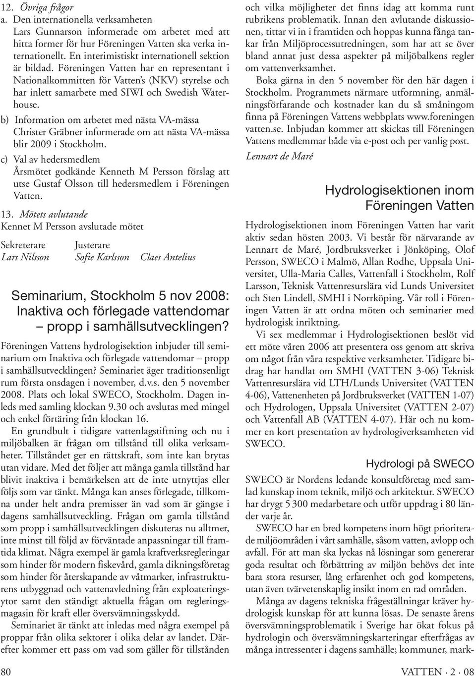 b) Information om arbetet med nästa VA-mässa Christer Gräbner informerade om att nästa VA-mässa blir 2009 i Stockholm.