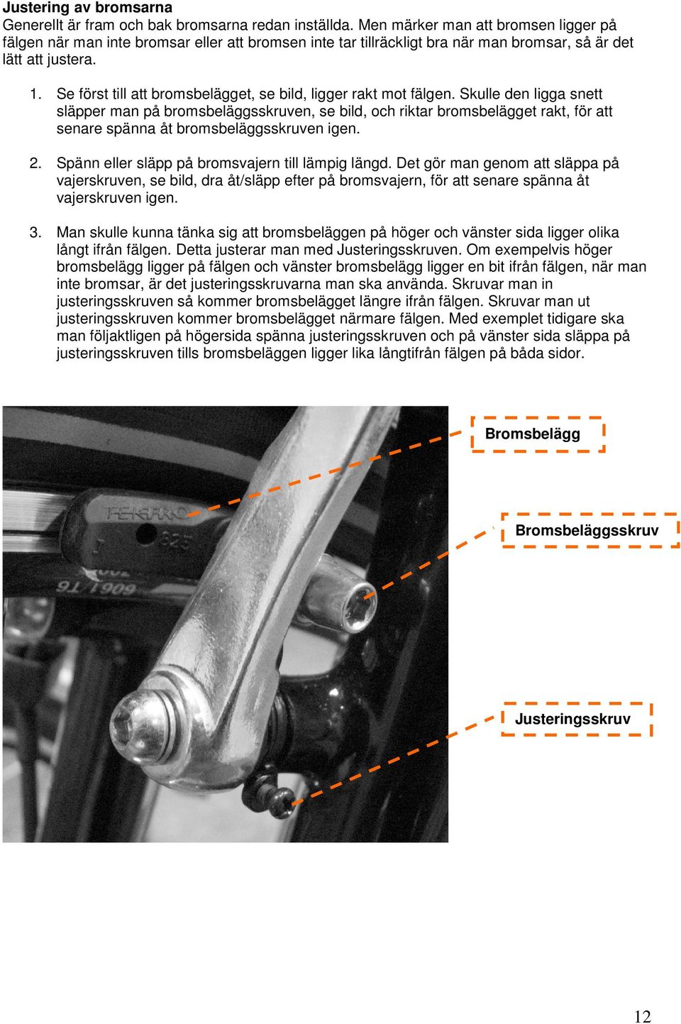 Se först till att bromsbelägget, se bild, ligger rakt mot fälgen.