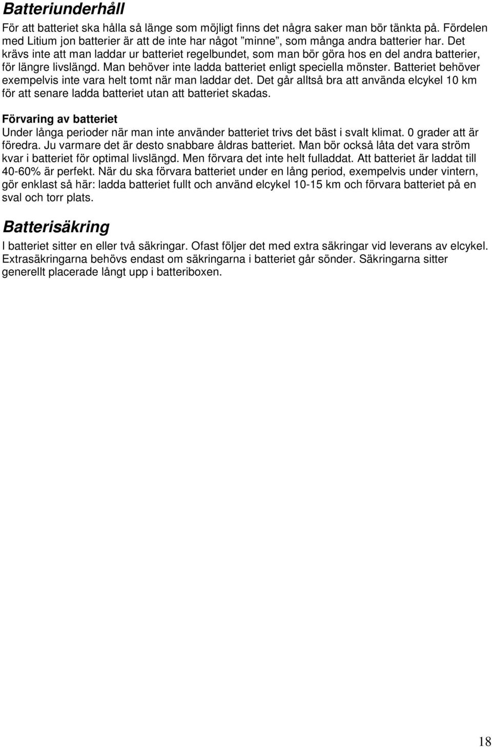 Det krävs inte att man laddar ur batteriet regelbundet, som man bör göra hos en del andra batterier, för längre livslängd. Man behöver inte ladda batteriet enligt speciella mönster.