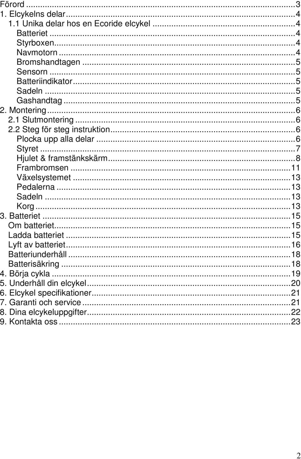 ..8 Frambromsen...11 Växelsystemet...13 Pedalerna...13 Sadeln...13 Korg...13 3. Batteriet...15 Om batteriet...15 Ladda batteriet...15 Lyft av batteriet...16 Batteriunderhåll.