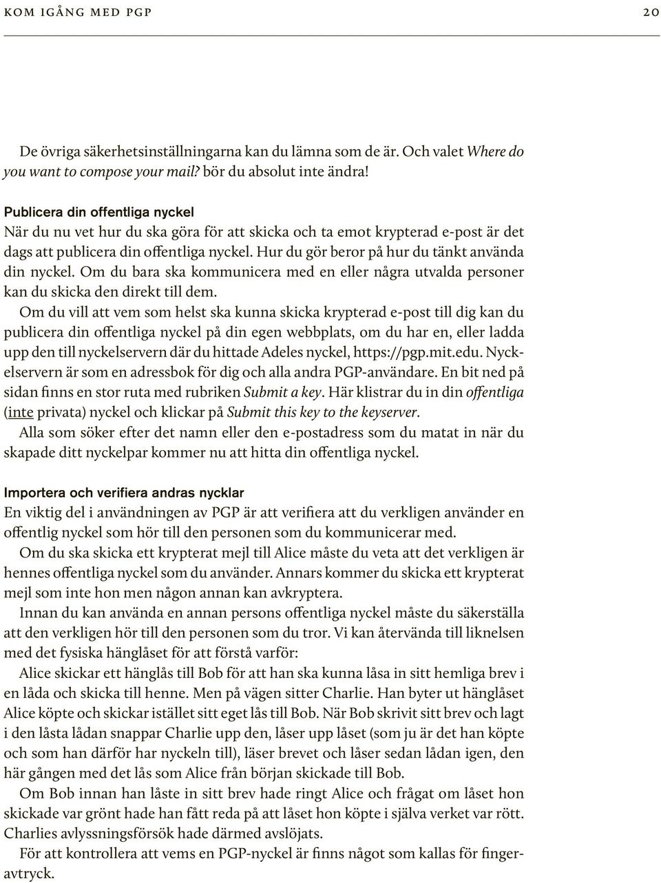 Hur du gör beror på hur du tänkt använda din nyckel. Om du bara ska kommunicera med en eller några utvalda personer kan du skicka den direkt till dem.