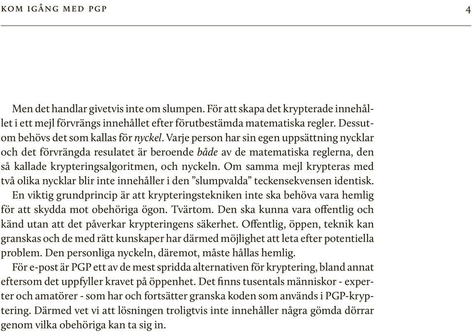 Varje person har sin egen uppsättning nycklar och det förvrängda resulatet är beroende både av de matematiska reglerna, den så kallade krypteringsalgoritmen, och nyckeln.