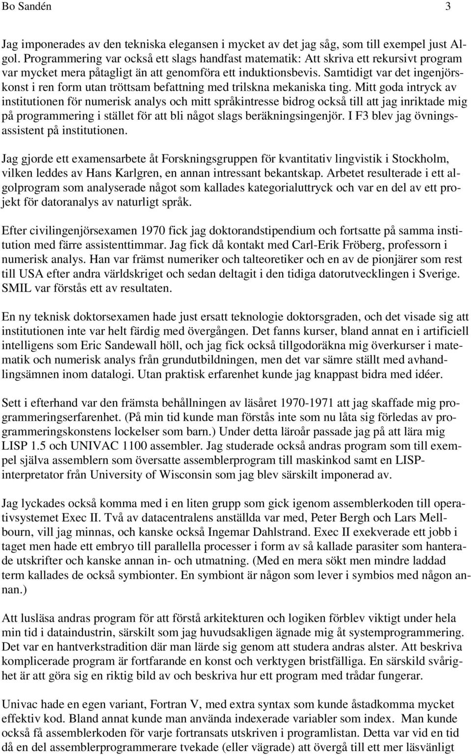 Samtidigt var det ingenjörskonst i ren form utan tröttsam befattning med trilskna mekaniska ting.