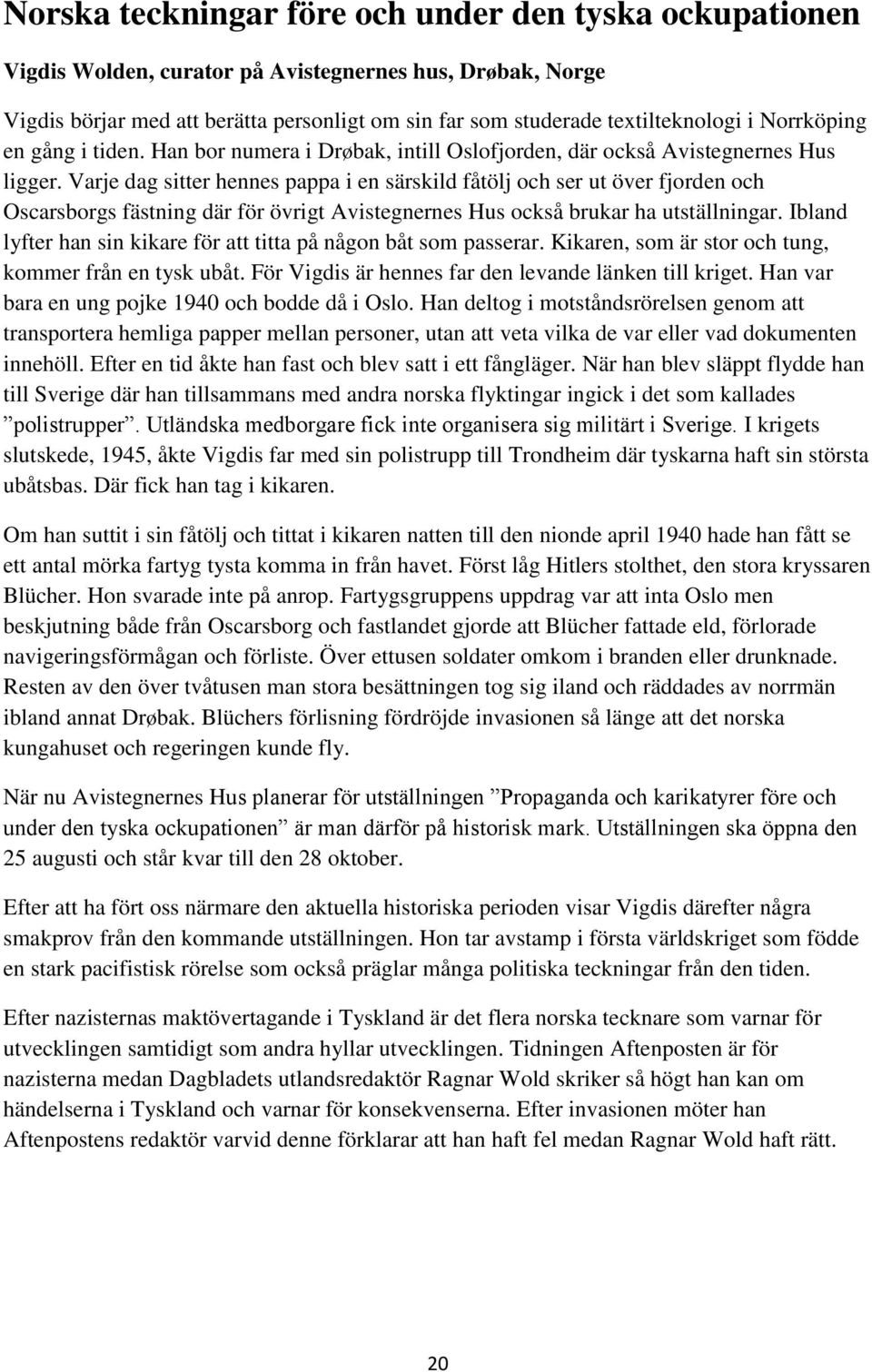 Varje dag sitter hennes pappa i en särskild fåtölj och ser ut över fjorden och Oscarsborgs fästning där för övrigt Avistegnernes Hus också brukar ha utställningar.