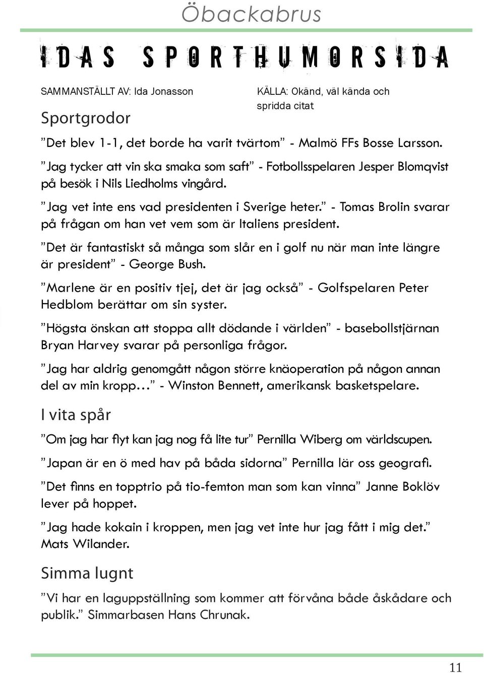 - Tomas Brolin svarar på frågan om han vet vem som är Italiens president. Det är fantastiskt så många som slår en i golf nu när man inte längre är president - George Bush.