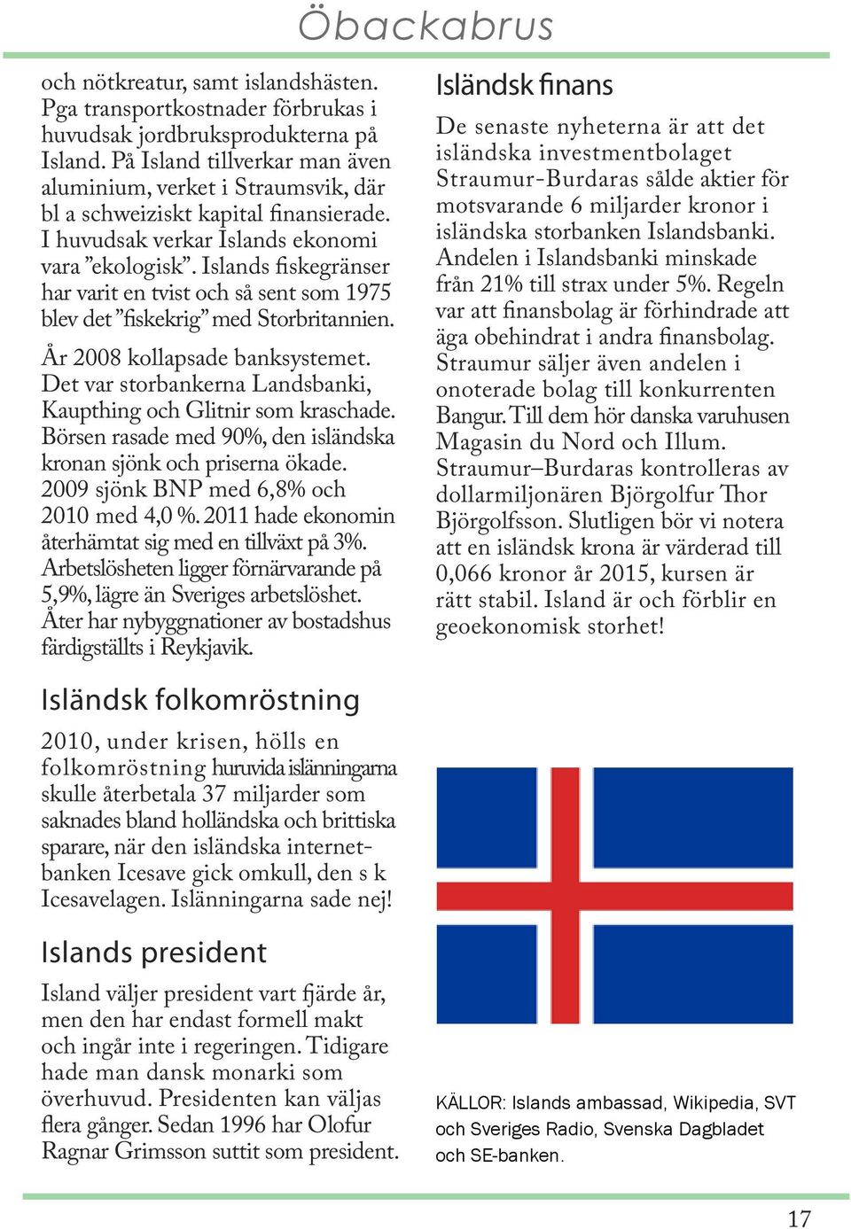 Islands fiskegränser har varit en tvist och så sent som 1975 blev det fiskekrig med Storbritannien. År 2008 kollapsade banksystemet.