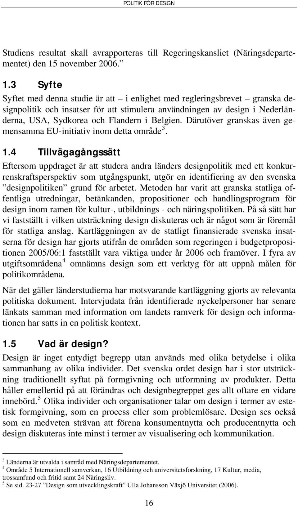 3 Syfte Syftet med denna studie är att i enlighet med regleringsbrevet granska designpolitik och insatser för att stimulera användningen av design i Nederländerna, USA, Sydkorea och Flandern i