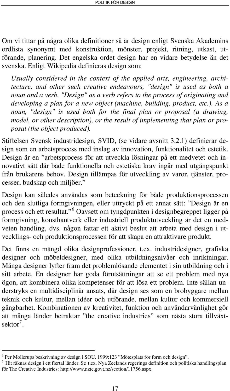 Enligt Wikipedia definieras design som: Usually considered in the context of the applied arts, engineering, architecture, and other such creative endeavours, "design" is used as both a noun and a