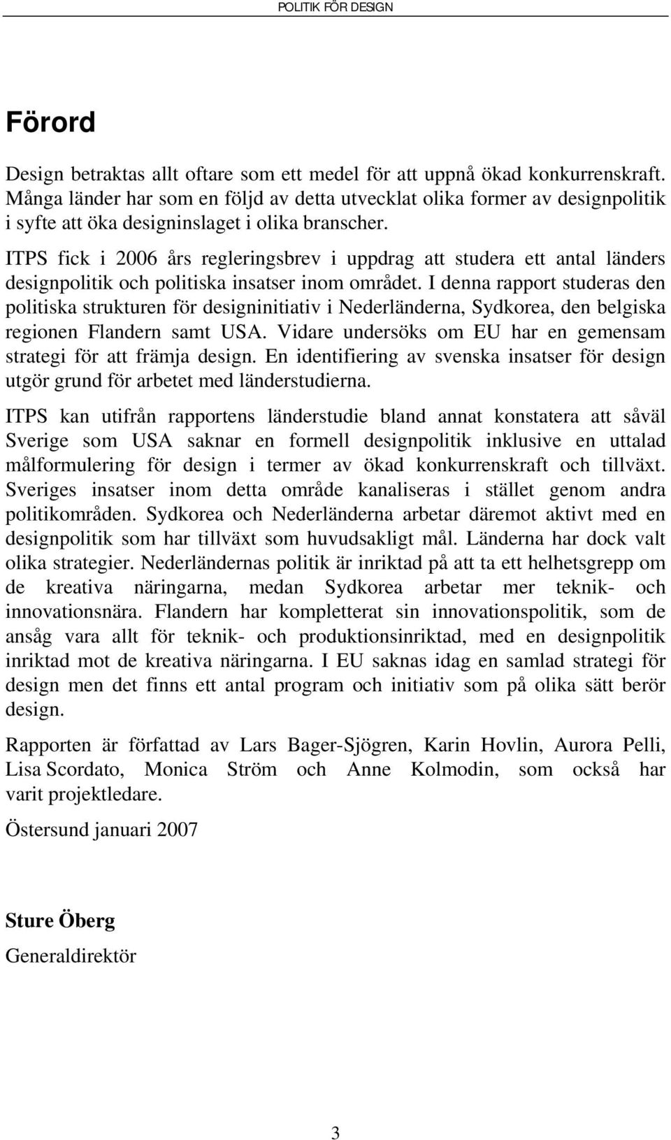 ITPS fick i 2006 års regleringsbrev i uppdrag att studera ett antal länders designpolitik och politiska insatser inom området.