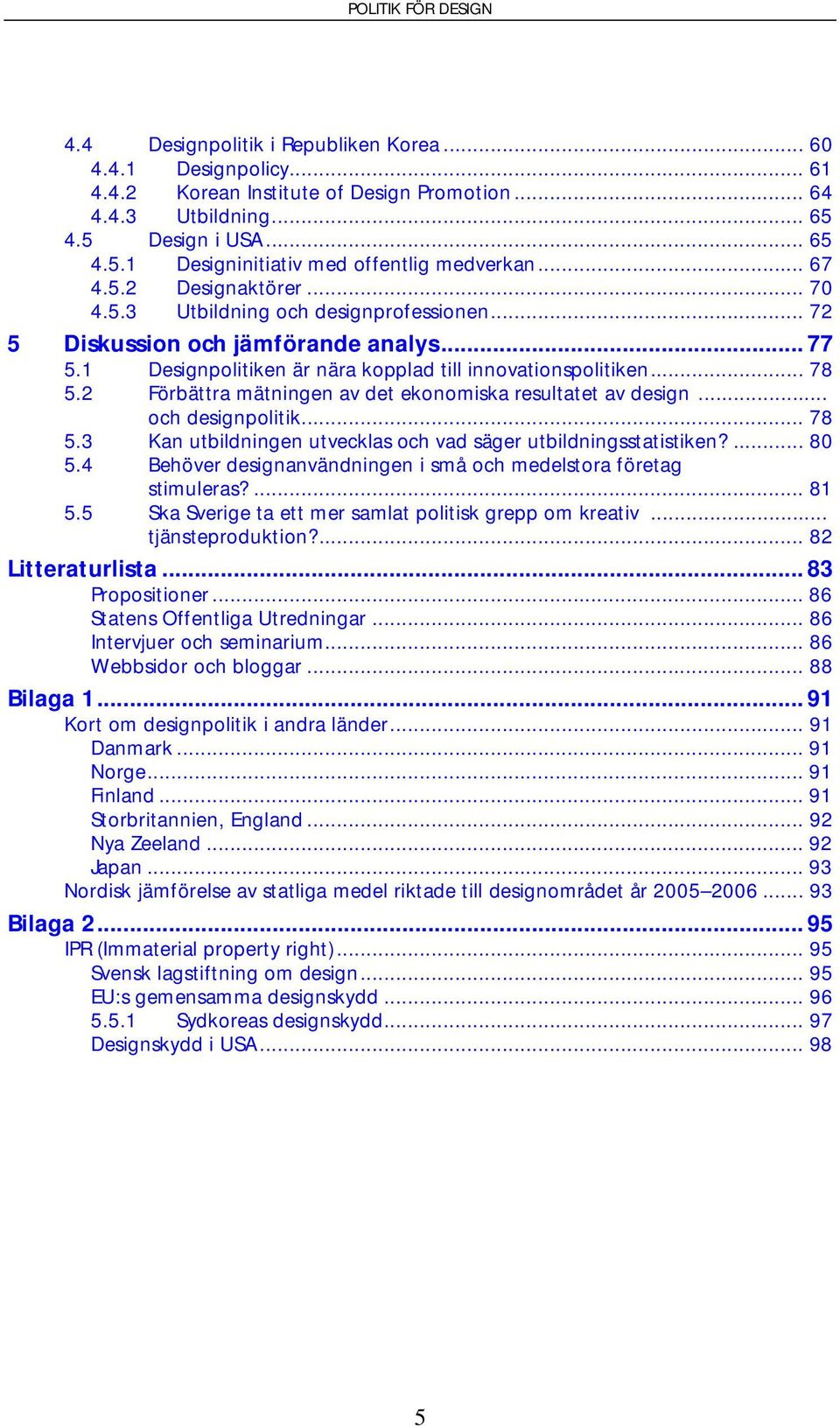 2 Förbättra mätningen av det ekonomiska resultatet av design... och designpolitik... 78 5.3 Kan utbildningen utvecklas och vad säger utbildningsstatistiken?... 80 5.