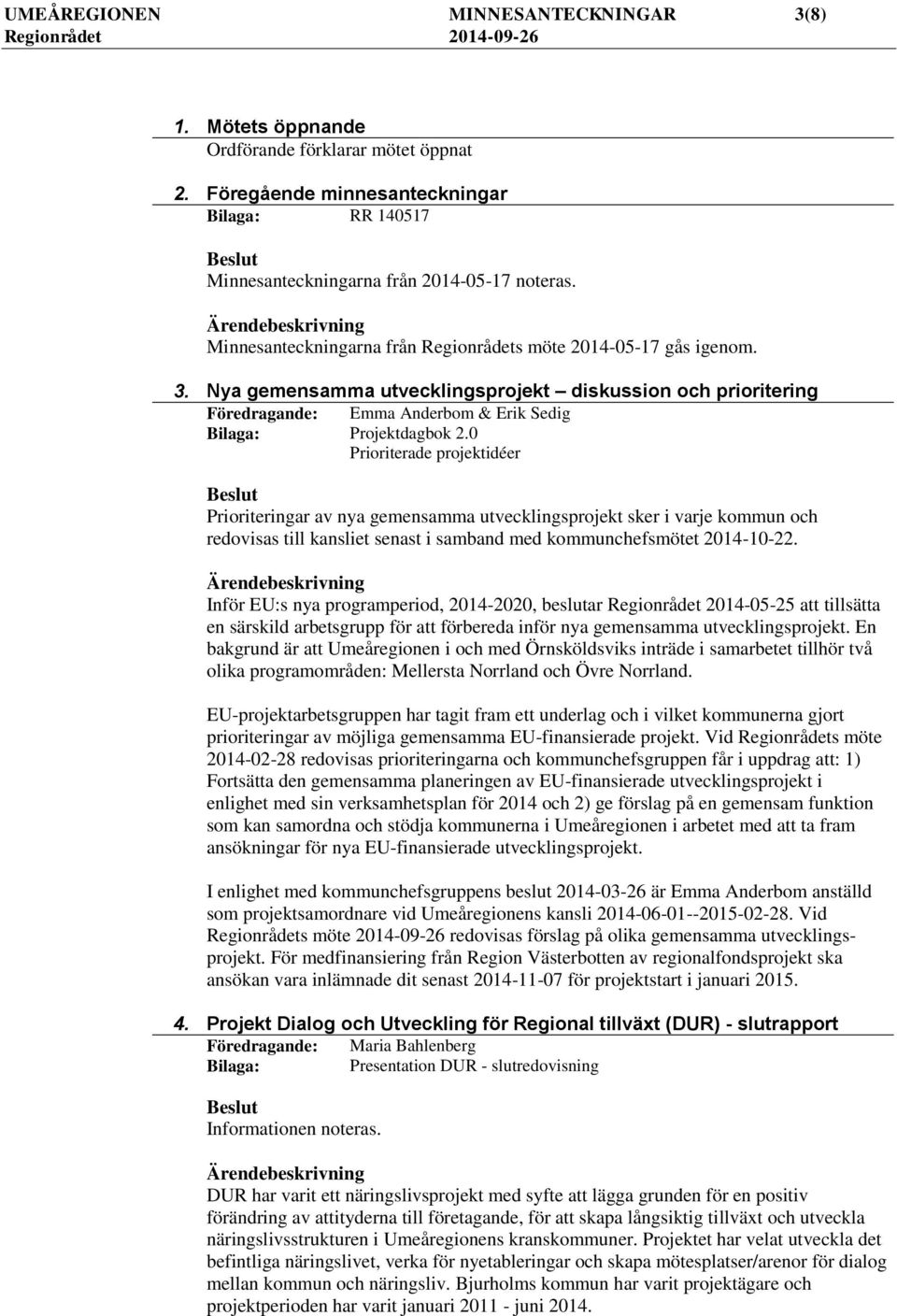 0 Prioriterade projektidéer Prioriteringar av nya gemensamma utvecklingsprojekt sker i varje kommun och redovisas till kansliet senast i samband med kommunchefsmötet 2014-10-22.