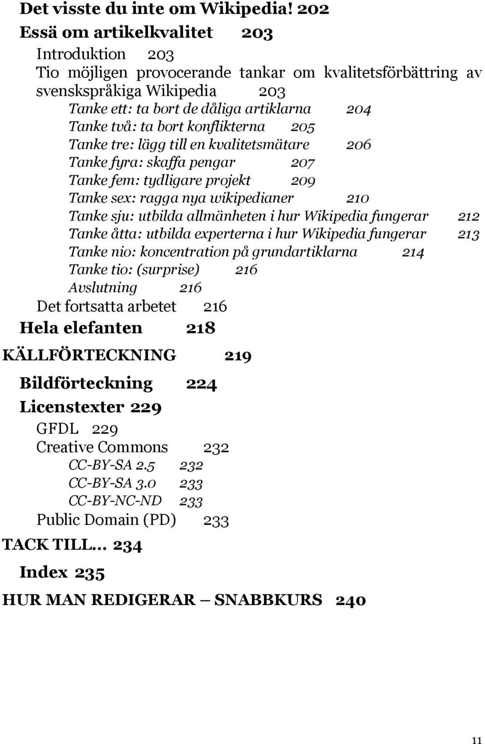 bort konflikterna 205 Tanke tre: lägg till en kvalitetsmätare 206 Tanke fyra: skaffa pengar 207 Tanke fem: tydligare projekt 209 Tanke sex: ragga nya wikipedianer 210 Tanke sju: utbilda allmänheten i