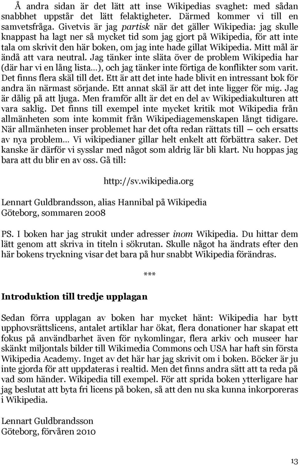 Wikipedia. Mitt mål är ändå att vara neutral. Jag tänker inte släta över de problem Wikipedia har (där har vi en lång lista ), och jag tänker inte förtiga de konflikter som varit.