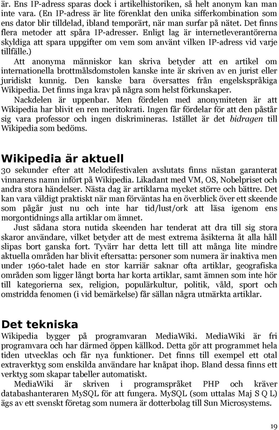 Enligt lag är internetleverantörerna skyldiga att spara uppgifter om vem som använt vilken IP-adress vid varje tillfälle.