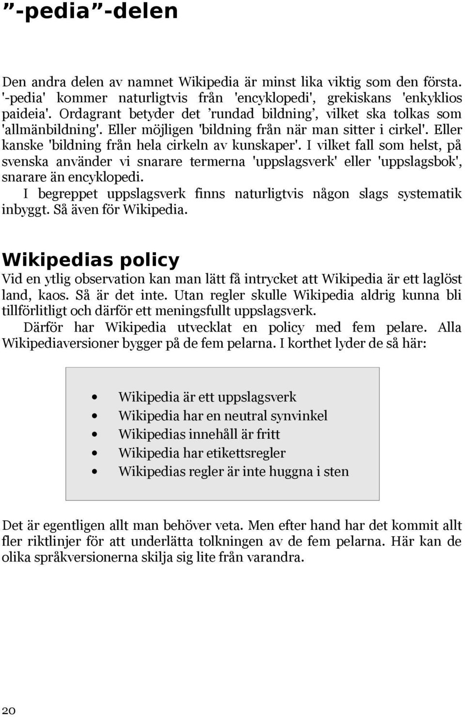 I vilket fall som helst, på svenska använder vi snarare termerna 'uppslagsverk' eller 'uppslagsbok', snarare än encyklopedi. I begreppet uppslagsverk finns naturligtvis någon slags systematik inbyggt.