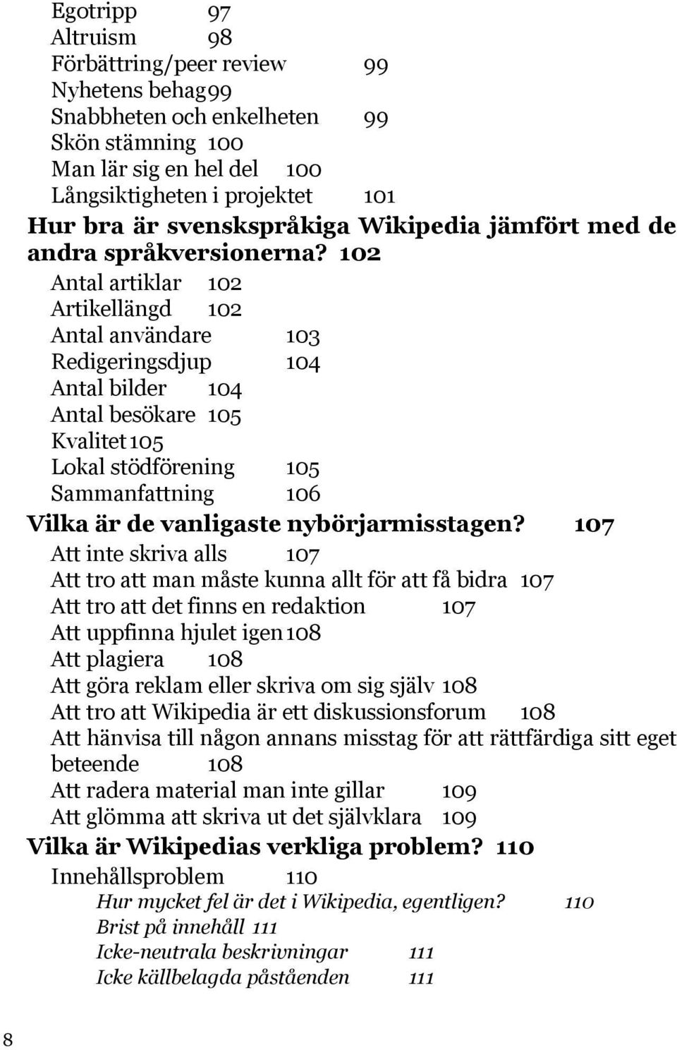 102 Antal artiklar 102 Artikellängd 102 Antal användare 103 Redigeringsdjup 104 Antal bilder 104 Antal besökare 105 Kvalitet 105 Lokal stödförening 105 Sammanfattning 106 Vilka är de vanligaste