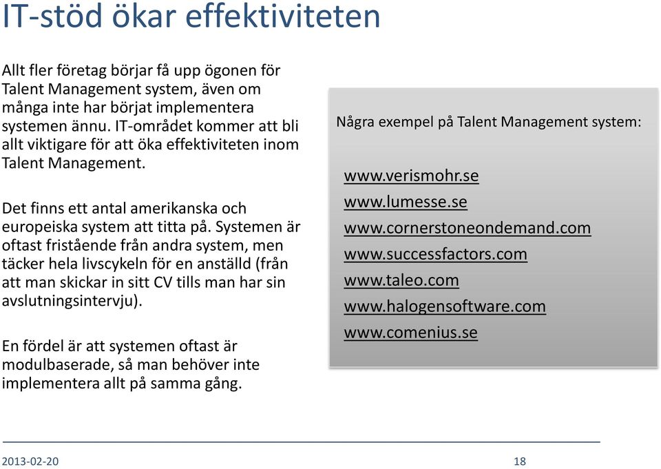 Systemen är oftast fristående från andra system, men täcker hela livscykeln för en anställd (från att man skickar in sitt CV tills man har sin avslutningsintervju).