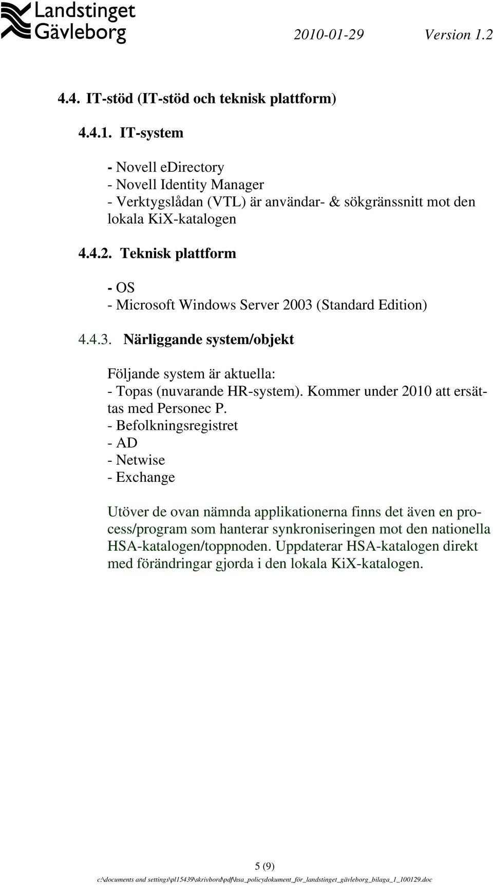 Teknisk plattform - OS - Microsoft Windows Server 2003 (Standard Edition) 4.4.3. Närliggande system/objekt Följande system är aktuella: - Topas (nuvarande HR-system).