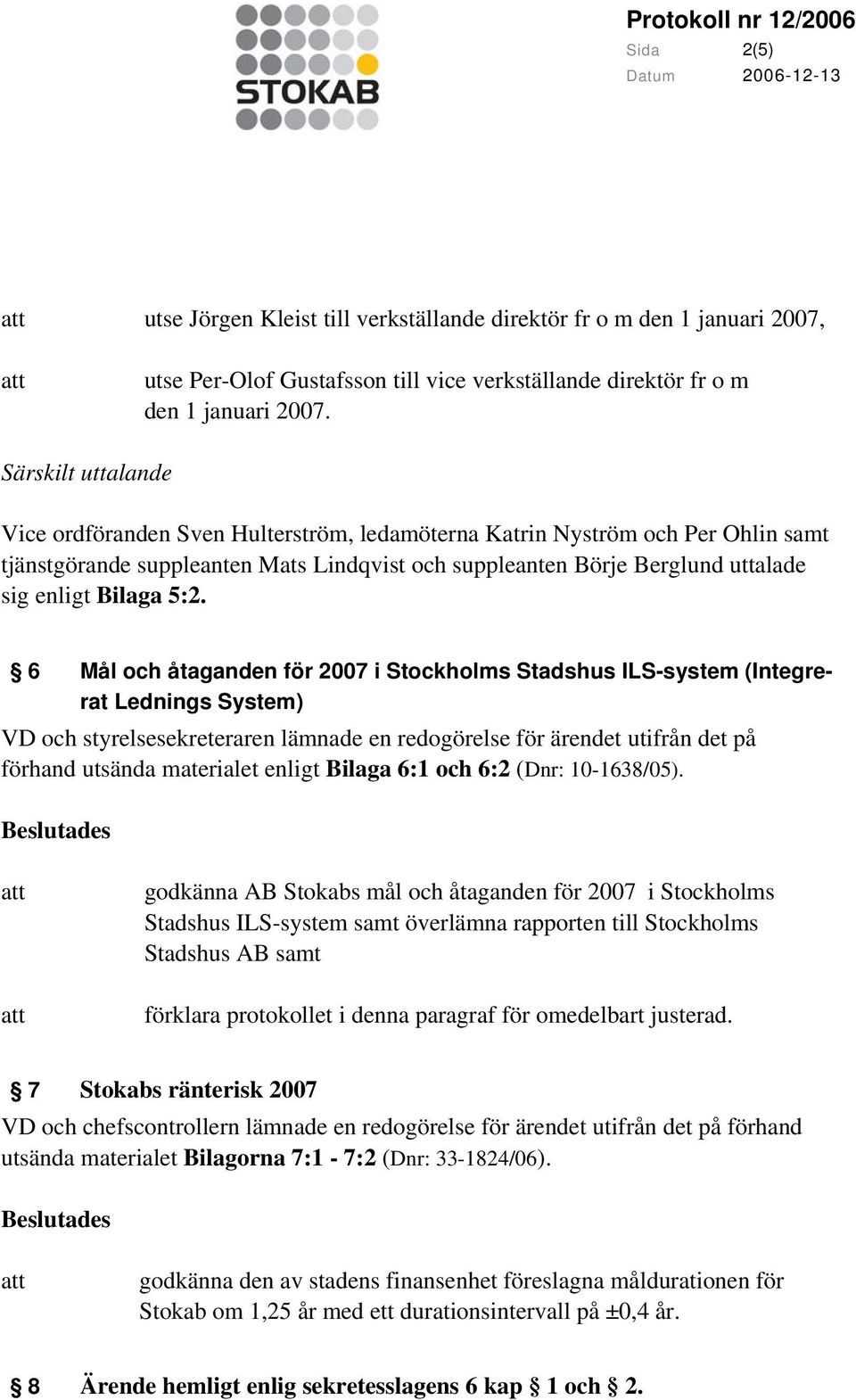 5:2. 6 Mål och åtaganden för 2007 i Stockholms Stadshus ILS-system (Integrerat Lednings System) VD och styrelsesekreteraren lämnade en redogörelse för ärendet utifrån det på förhand utsända