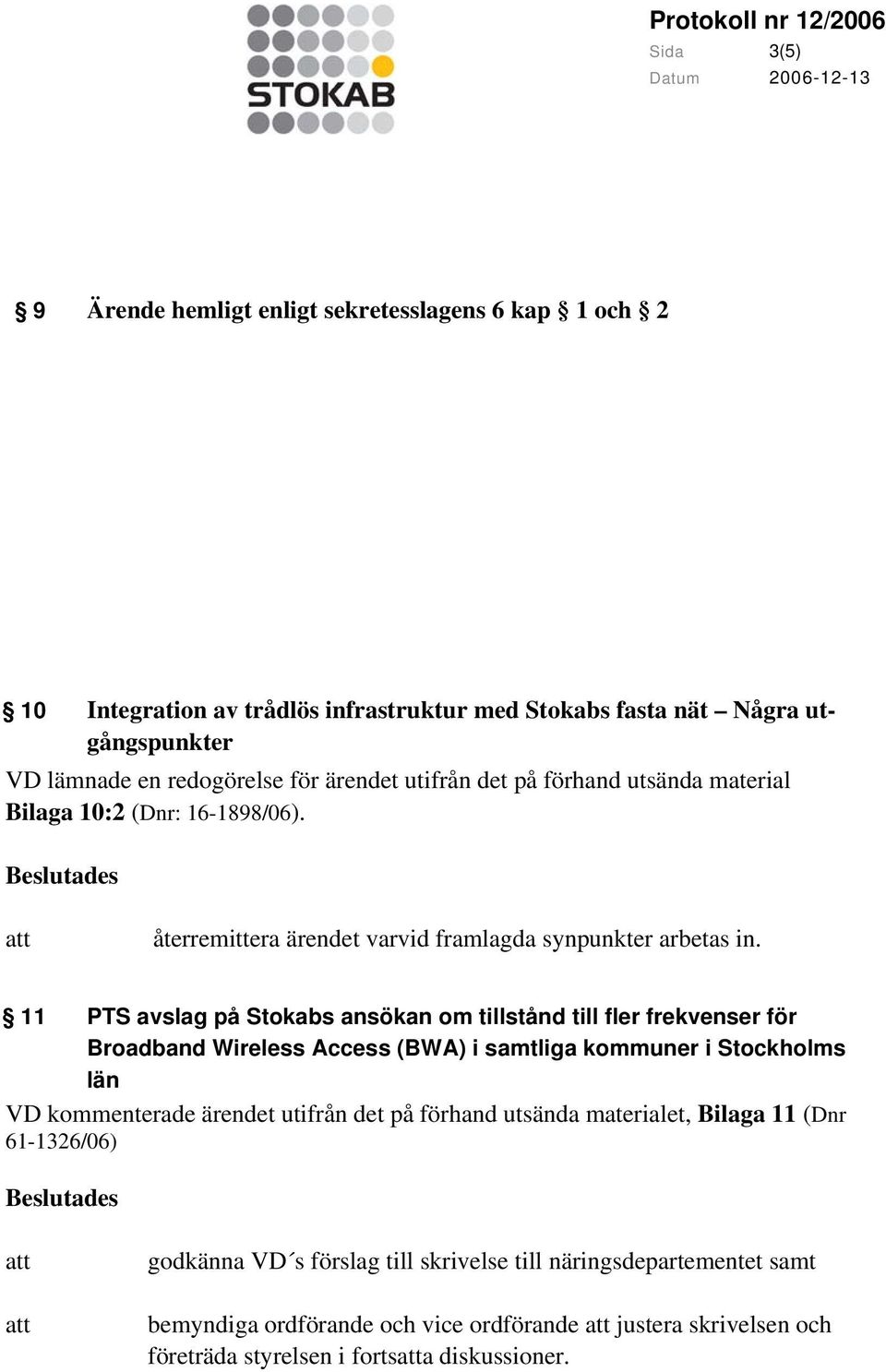 11 PTS avslag på Stokabs ansökan om tillstånd till fler frekvenser för Broadband Wireless Access (BWA) i samtliga kommuner i Stockholms län VD kommenterade ärendet utifrån det på