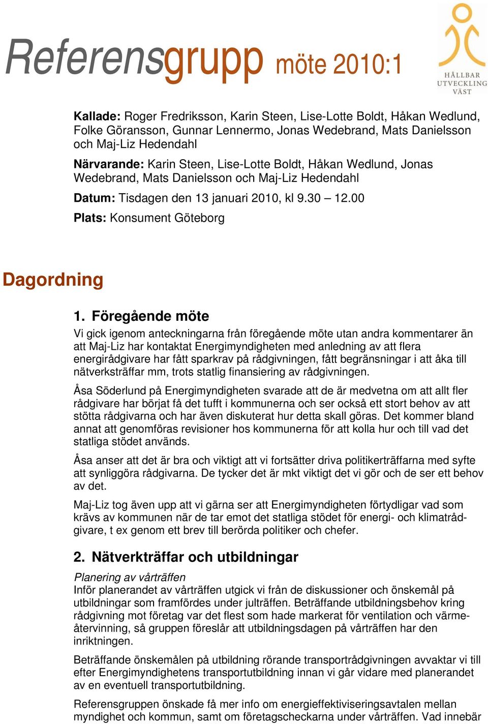 Föregående möte Vi gick igenom anteckningarna från föregående möte utan andra kommentarer än att Maj-Liz har kontaktat Energimyndigheten med anledning av att flera energirådgivare har fått sparkrav