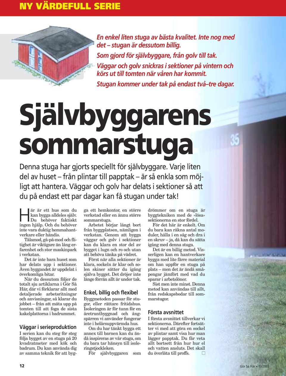 Självbyggarens sommarstuga Denna stuga har gjorts speciellt för självbyggare. Varje liten del av huset från plintar till papptak är så enkla som möjligt att hantera.