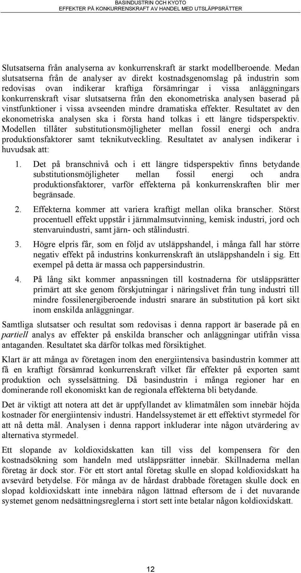 ekonometriska analysen baserad på vinstfunktioner i vissa avseenden mindre dramatiska effekter. Resultatet av den ekonometriska analysen ska i första hand tolkas i ett längre tidsperspektiv.