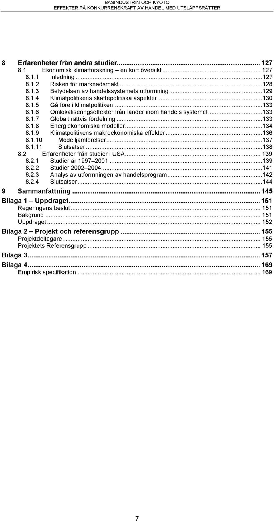 ..133 8.1.8 Energiekonomiska modeller...134 8.1.9 Klimatpolitikens makroekonomiska effekter...136 8.1.10 Modelljämförelser...137 8.1.11 Slutsatser...138 8.2 Erfarenheter från studier i USA... 139 8.2.1 Studier år 1997 2001.