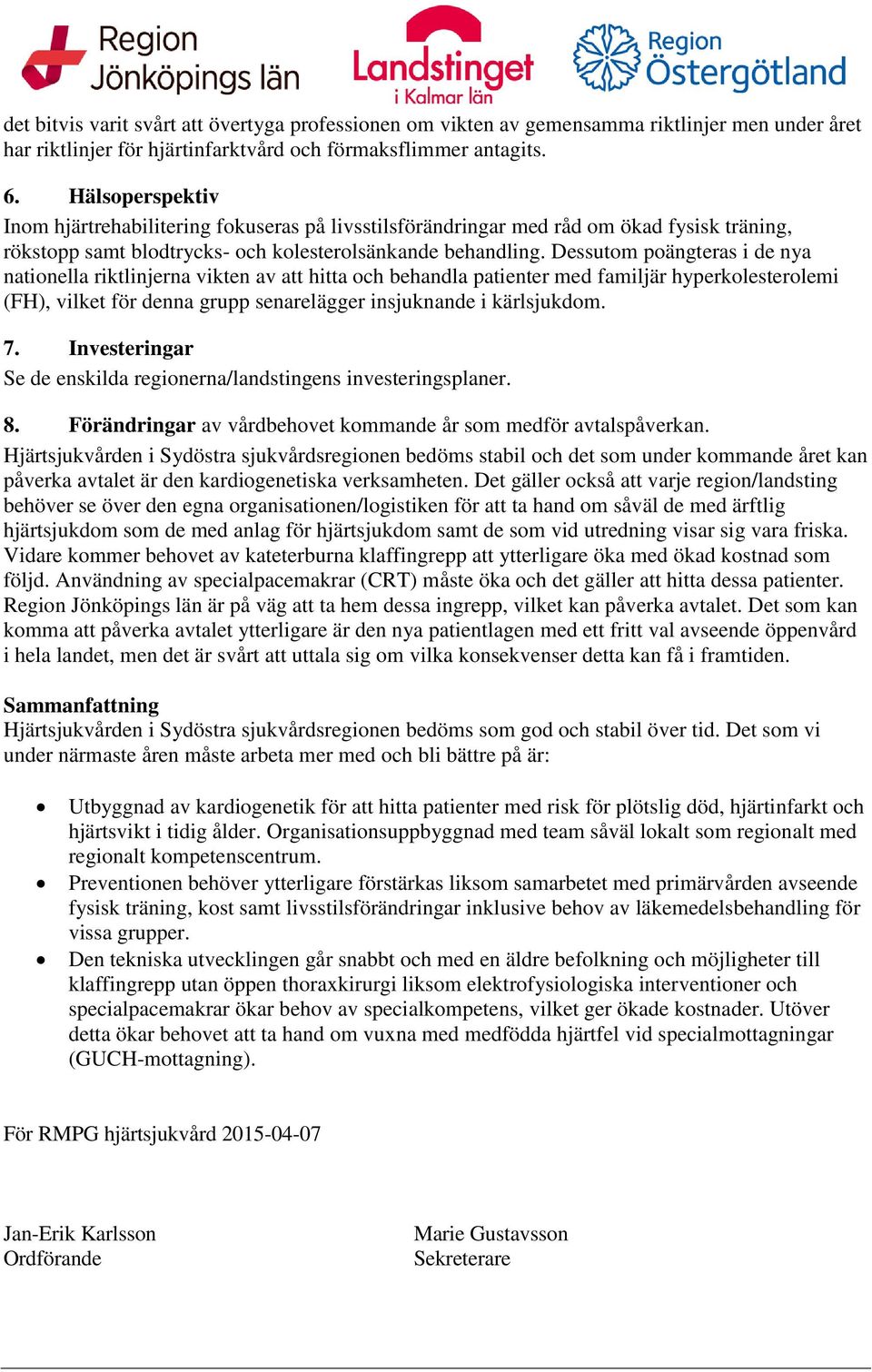 Dessutom poängteras i de nya nationella riktlinjerna vikten av att hitta och behandla patienter med familjär hyperkolesterolemi (FH), vilket för denna grupp senarelägger insjuknande i kärlsjukdom. 7.