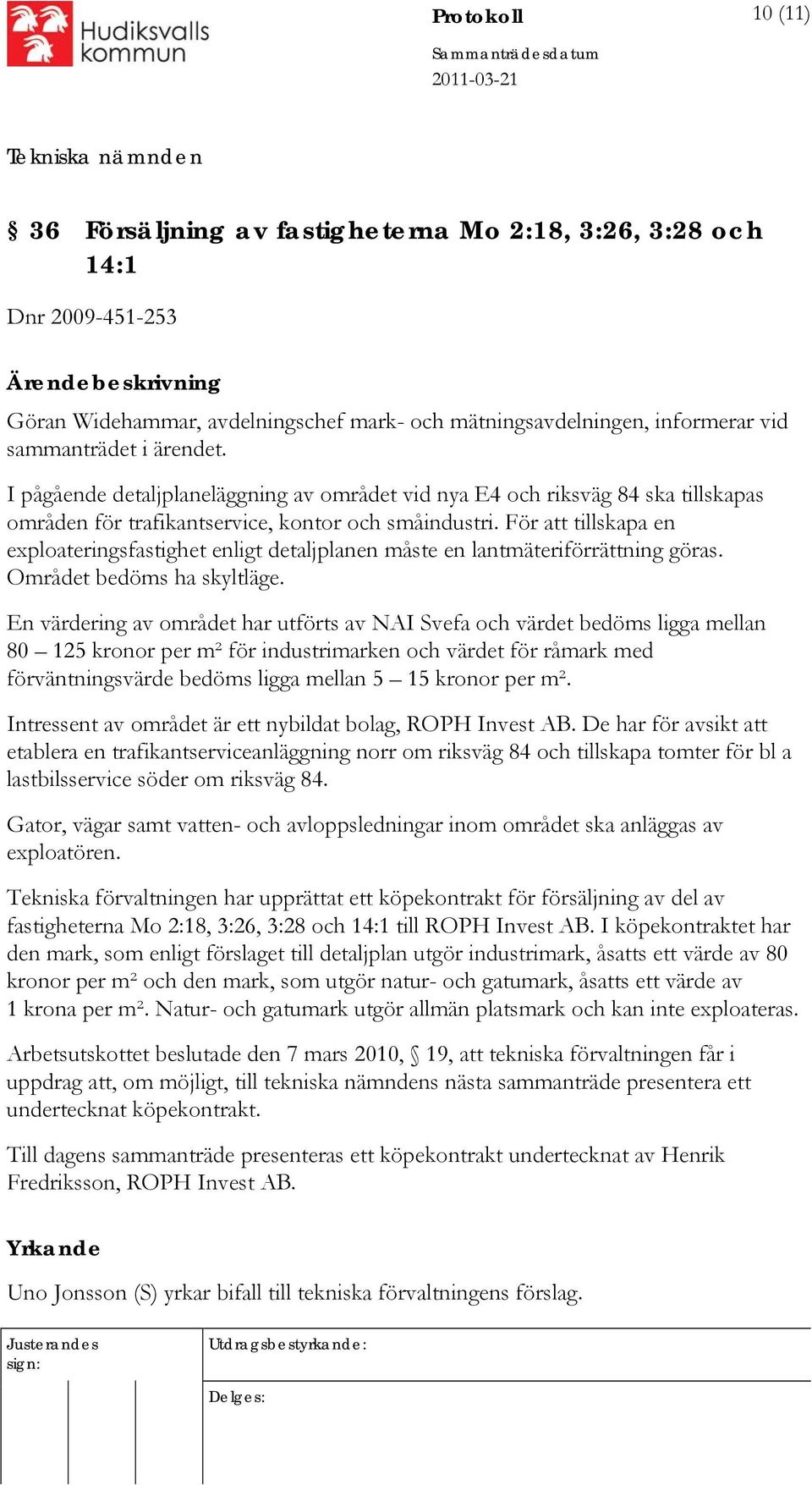 För att tillskapa en exploateringsfastighet enligt detaljplanen måste en lantmäteriförrättning göras. Området bedöms ha skyltläge.