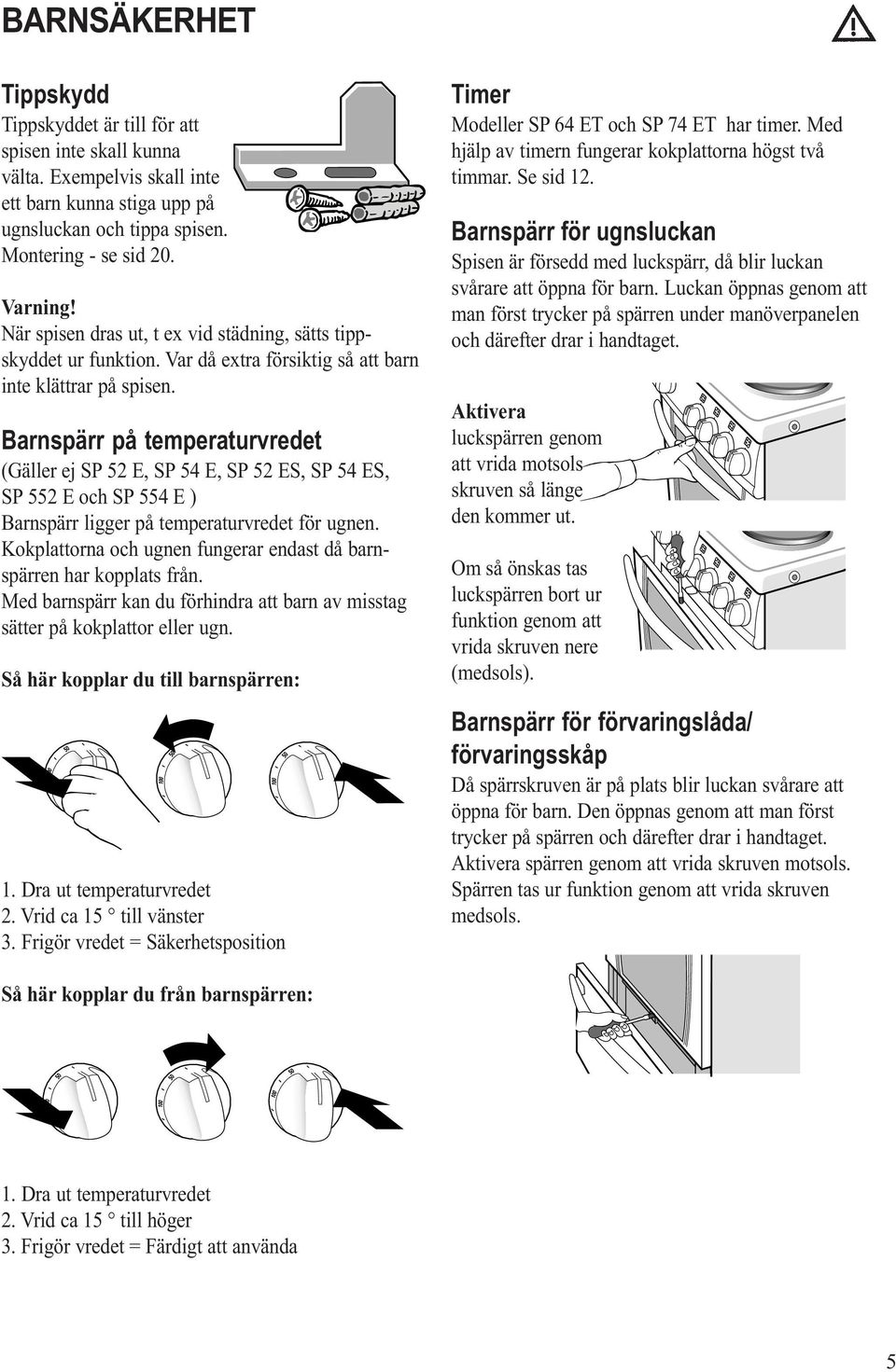 Barnspärr på temperaturvredet (Gäller ej SP 52 E, SP 54 E, SP 52 ES, SP 54 ES, SP 552 E och SP 554 E ) Barnspärr ligger på temperaturvredet för ugnen.