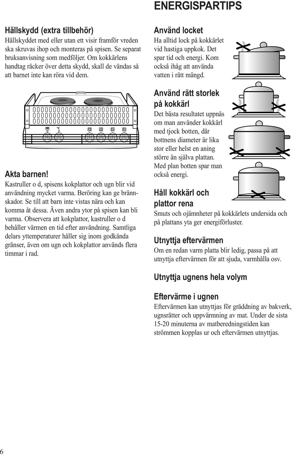 Beröring kan ge brännskador. Se till att barn inte vistas nära och kan komma åt dessa. Även andra ytor på spisen kan bli varma.