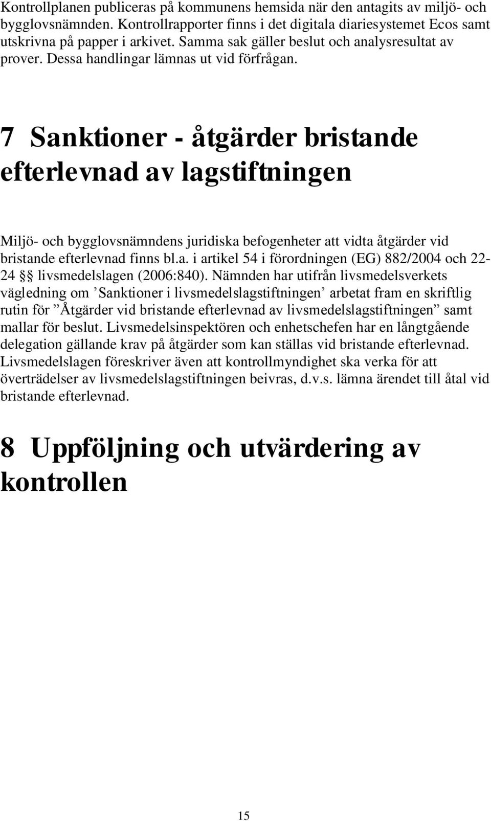 7 Sanktioner - åtgärder bristande efterlevnad av lagstiftningen Miljö- och bygglovsnämndens juridiska befogenheter att vidta åtgärder vid bristande efterlevnad finns bl.a. i artikel 54 i förordningen (EG) 882/2004 och 22-24 livsmedelslagen (2006:840).