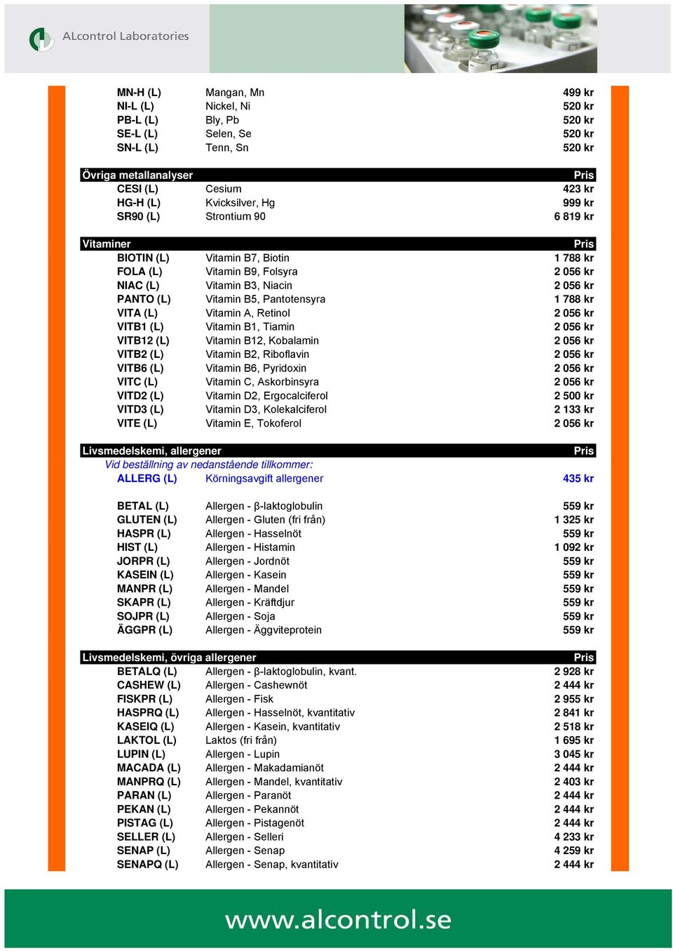788 kr VITA (L) Vitamin A, Retinol 2 056 kr VITB1 (L) Vitamin B1, Tiamin 2 056 kr VITB12 (L) Vitamin B12, Kobalamin 2 056 kr VITB2 (L) Vitamin B2, Riboflavin 2 056 kr VITB6 (L) Vitamin B6, Pyridoxin