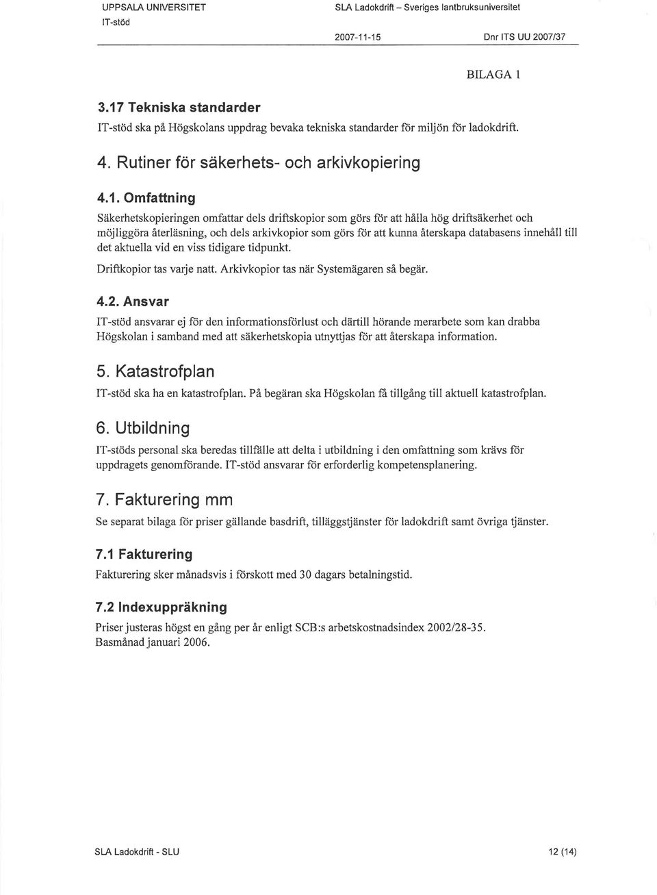 Omfattning Säkerhetskopieringen omfattar dels driftskopior som görs fiir att hålla hög driftsäkerhet och möjliggöra återläsning, och dels arkivkopior som görs for att kunna återskapa databasens