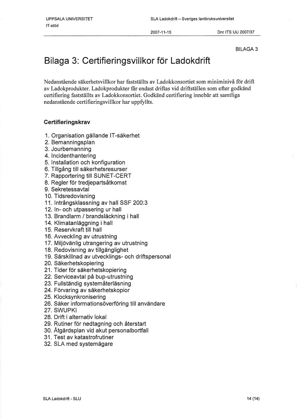 Godkänd certifiering innebär att samtliga nedanstående certifieringsvillkor har uppfullts. Gertifieringskrav 1. Organisation gällande lt-säkerhet 2. Bemanningsplan 3.