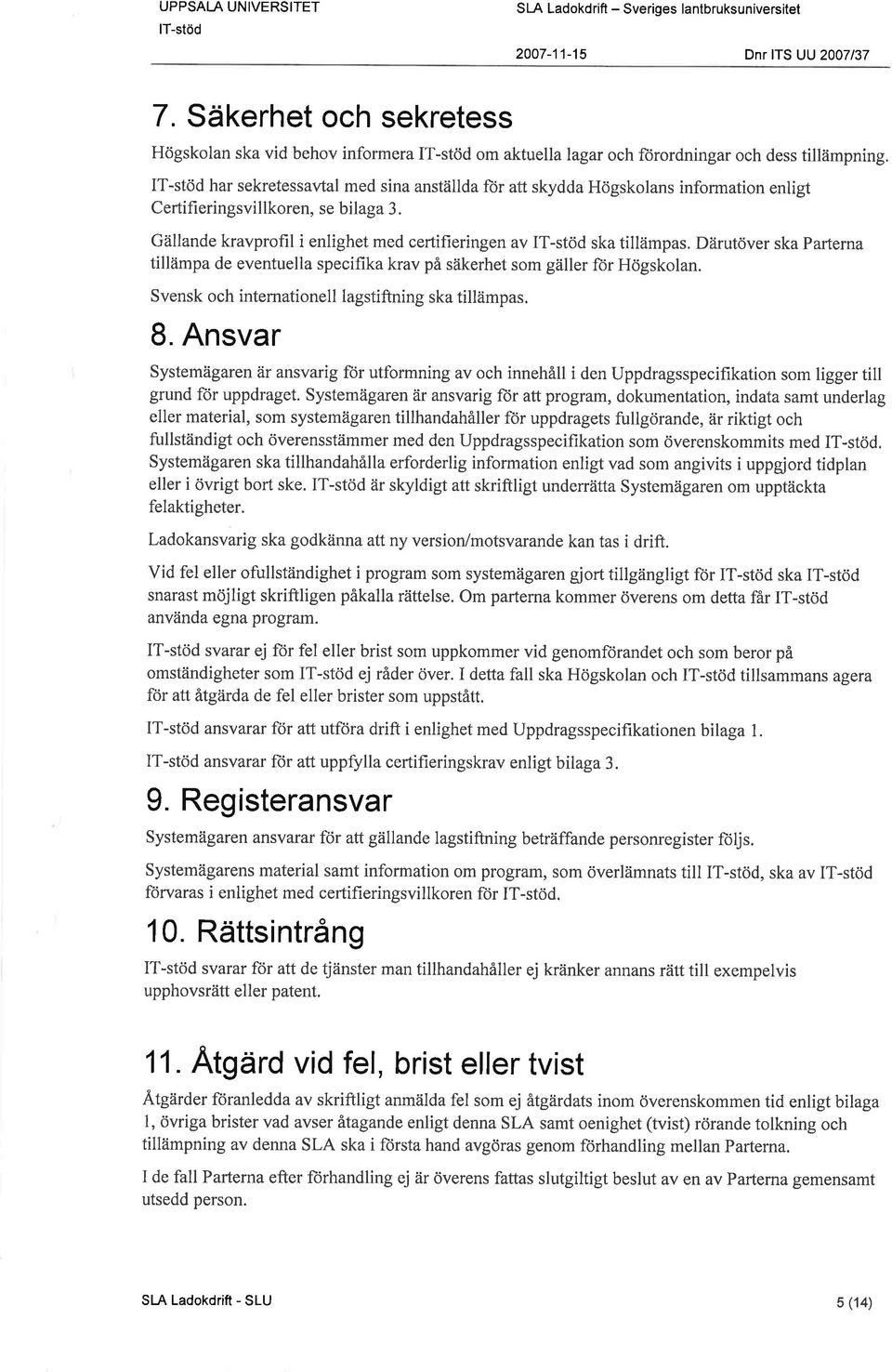 Gällande kravprofil i enlighet med certiheringen av IT-stöd ska tillämpas. Därutöver ska Parlema tillämpa de eventuella specifika krav på säkerhet som gäller for Högskolan.