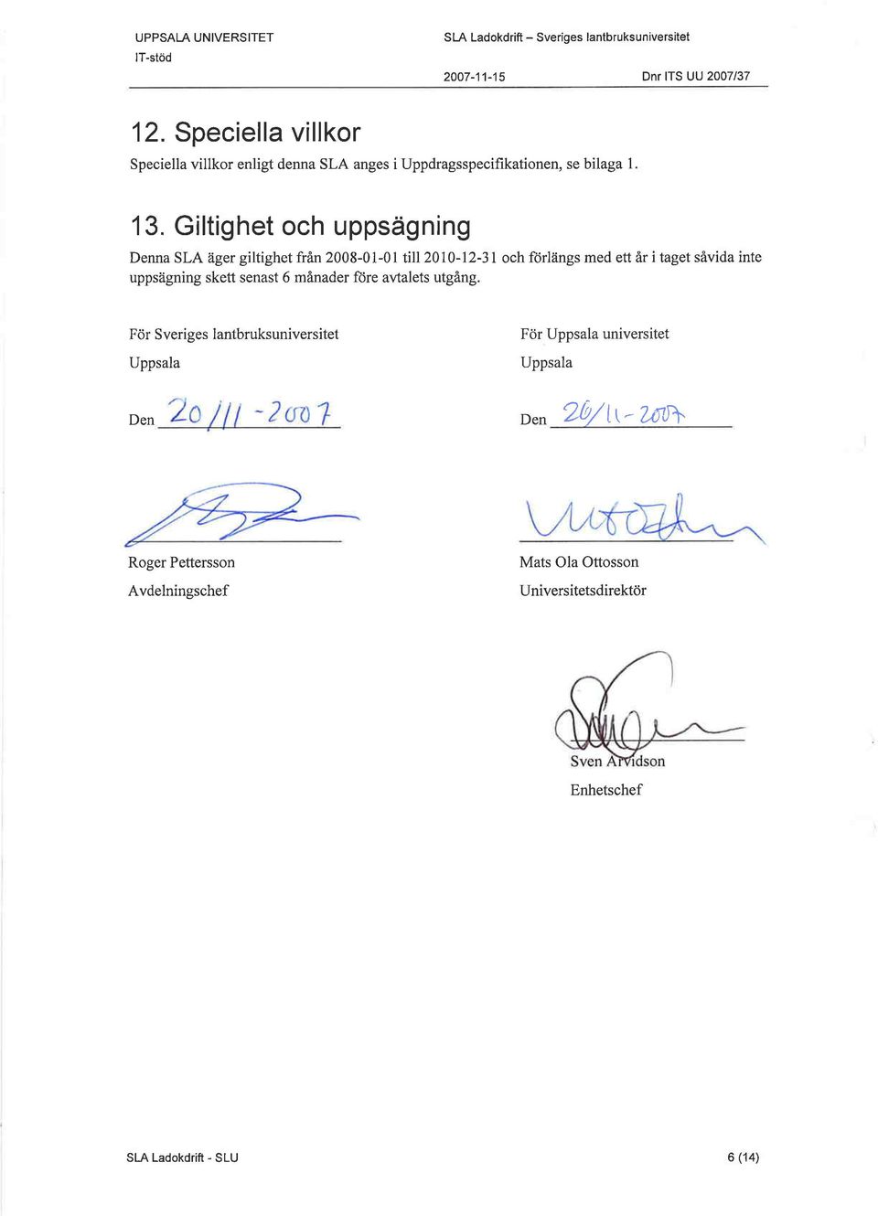 G ltighet och uppsägning Denna SLA äger giltighet från 2008-01-01 till 2010-12-31 och ftirlängs med ett âr ilaget såvida inte uppsägning