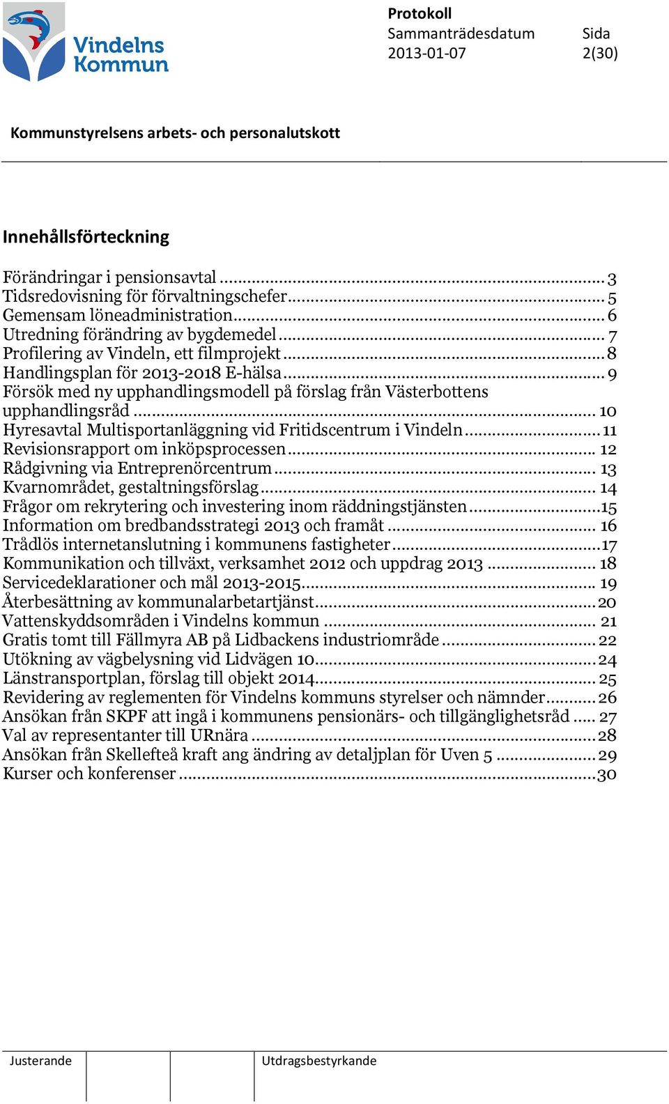 .. 10 Hyresavtal Multisportanläggning vid Fritidscentrum i Vindeln...11 Revisionsrapport om inköpsprocessen... 12 Rådgivning via Entreprenörcentrum... 13 Kvarnområdet, gestaltningsförslag.