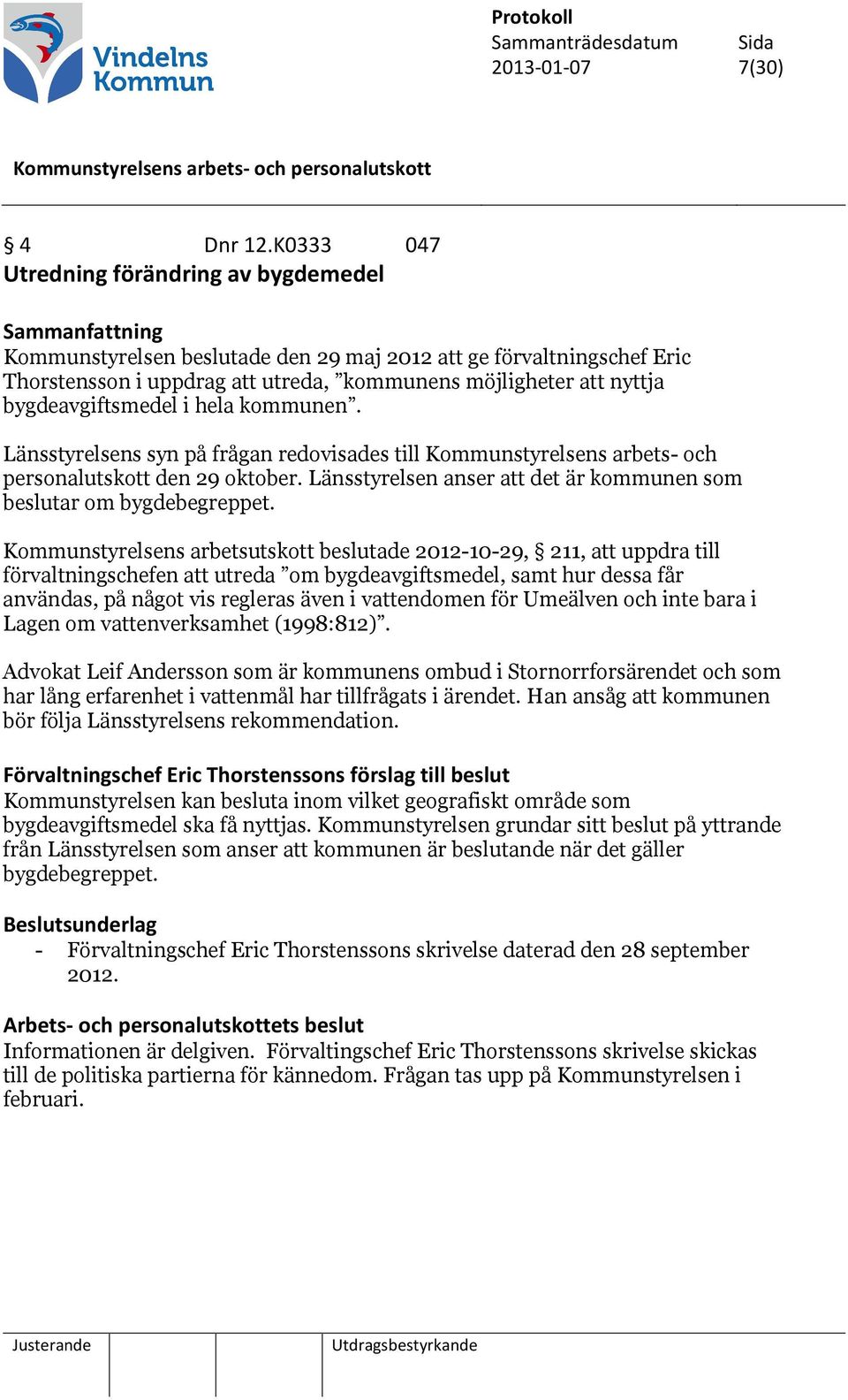 bygdeavgiftsmedel i hela kommunen. Länsstyrelsens syn på frågan redovisades till Kommunstyrelsens arbets- och personalutskott den 29 oktober.