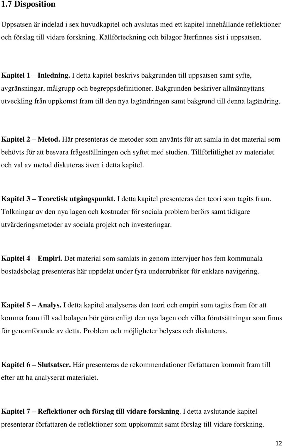 Bakgrunden beskriver allmännyttans utveckling från uppkomst fram till den nya lagändringen samt bakgrund till denna lagändring. Kapitel 2 Metod.