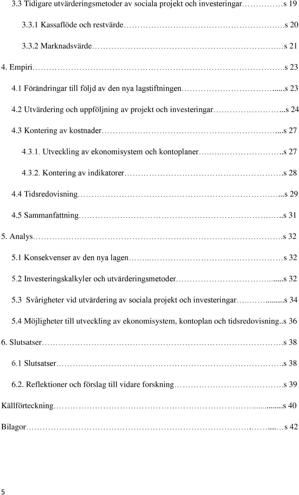 ....s 27 4.3.2. Kontering av indikatorer.s 28 4.4 Tidsredovisning....s 29 4.5 Sammanfattning...s 31 5. Analys.s 32 5.1 Konsekvenser av den nya lagen... s 32 5.